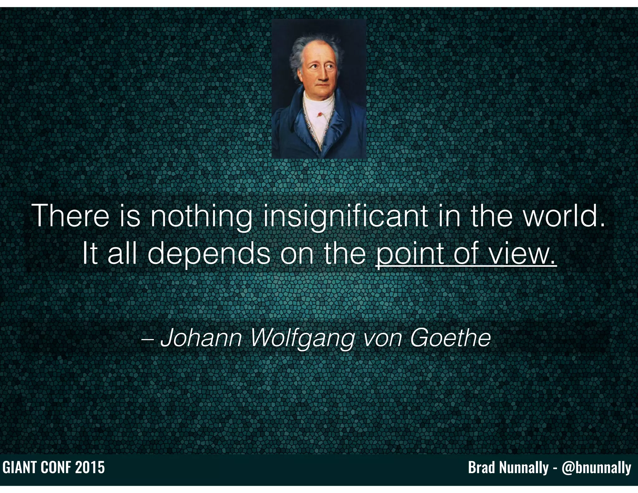 Brad Nunnally - @bnunnallyGIANT CONF 2015
– Johann Wolfgang von Goethe
There is nothing insigniﬁcant in the world.
It all depends on the point of view.
 