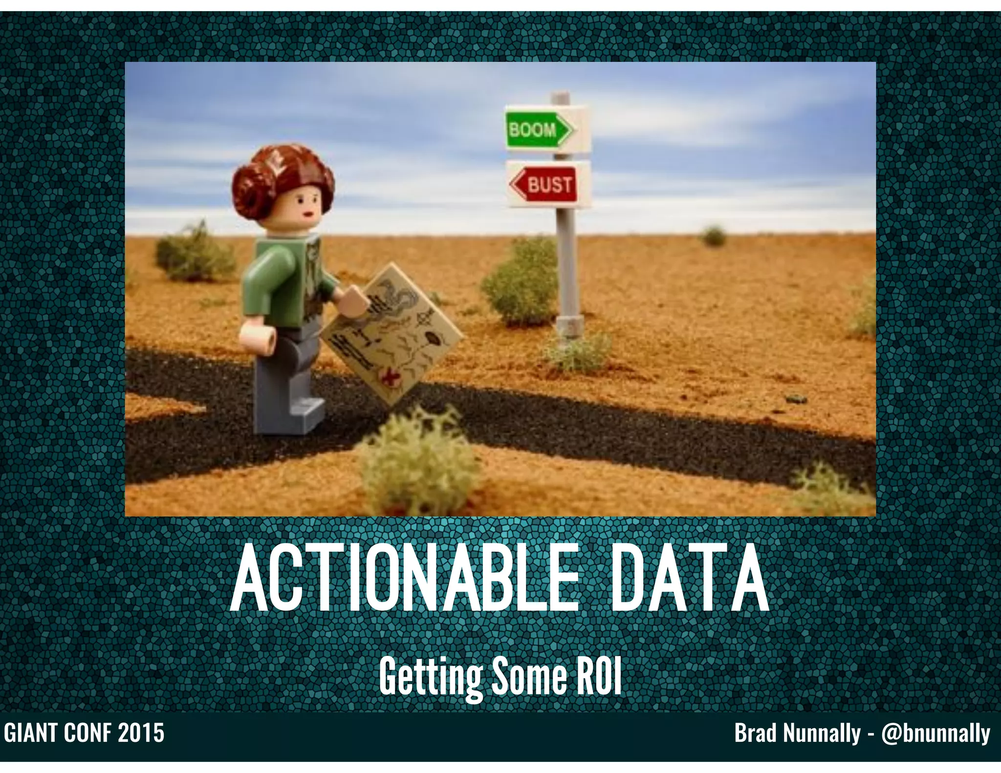Brad Nunnally - @bnunnallyGIANT CONF 2015
Actionable Data
Getting Some ROI
 