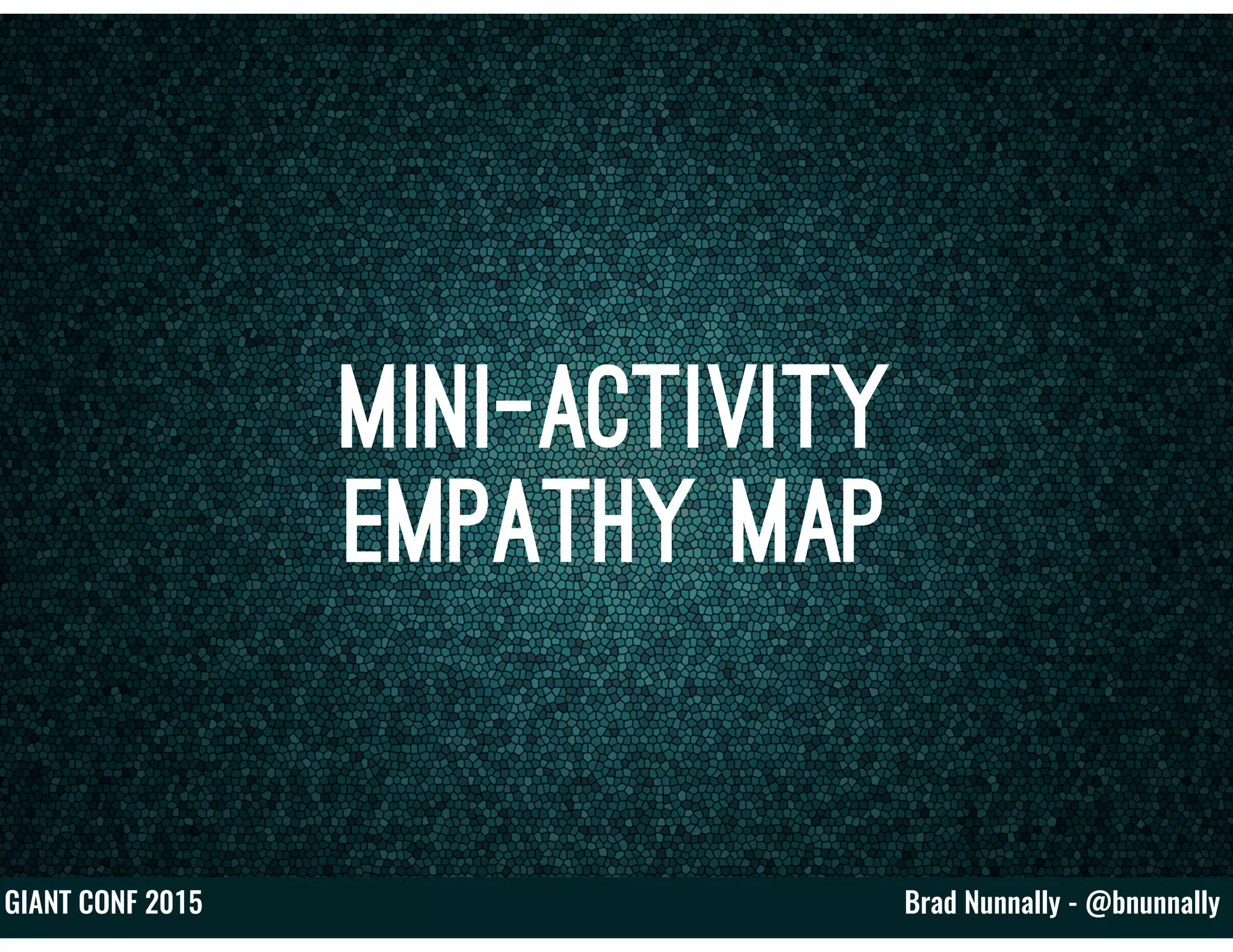 Brad Nunnally - @bnunnallyGIANT CONF 2015
Mini-Activity
Empathy Map
 