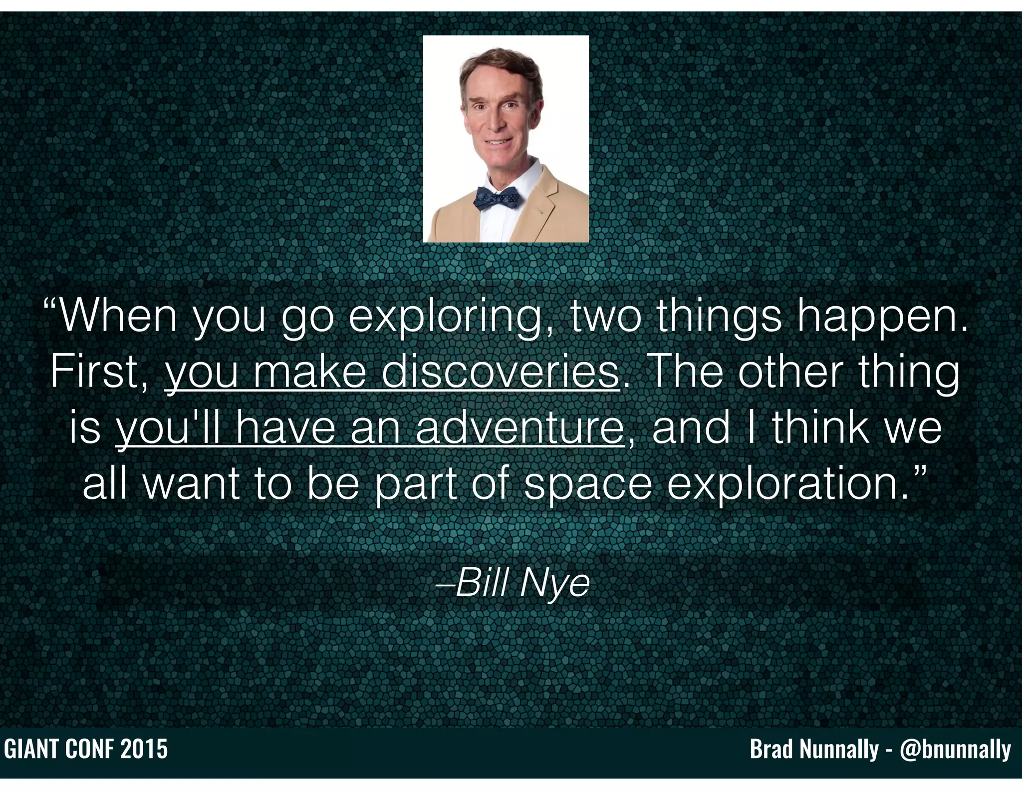 Brad Nunnally - @bnunnallyGIANT CONF 2015
–Bill Nye
“When you go exploring, two things happen.
First, you make discoveries. The other thing
is you'll have an adventure, and I think we
all want to be part of space exploration.”
 