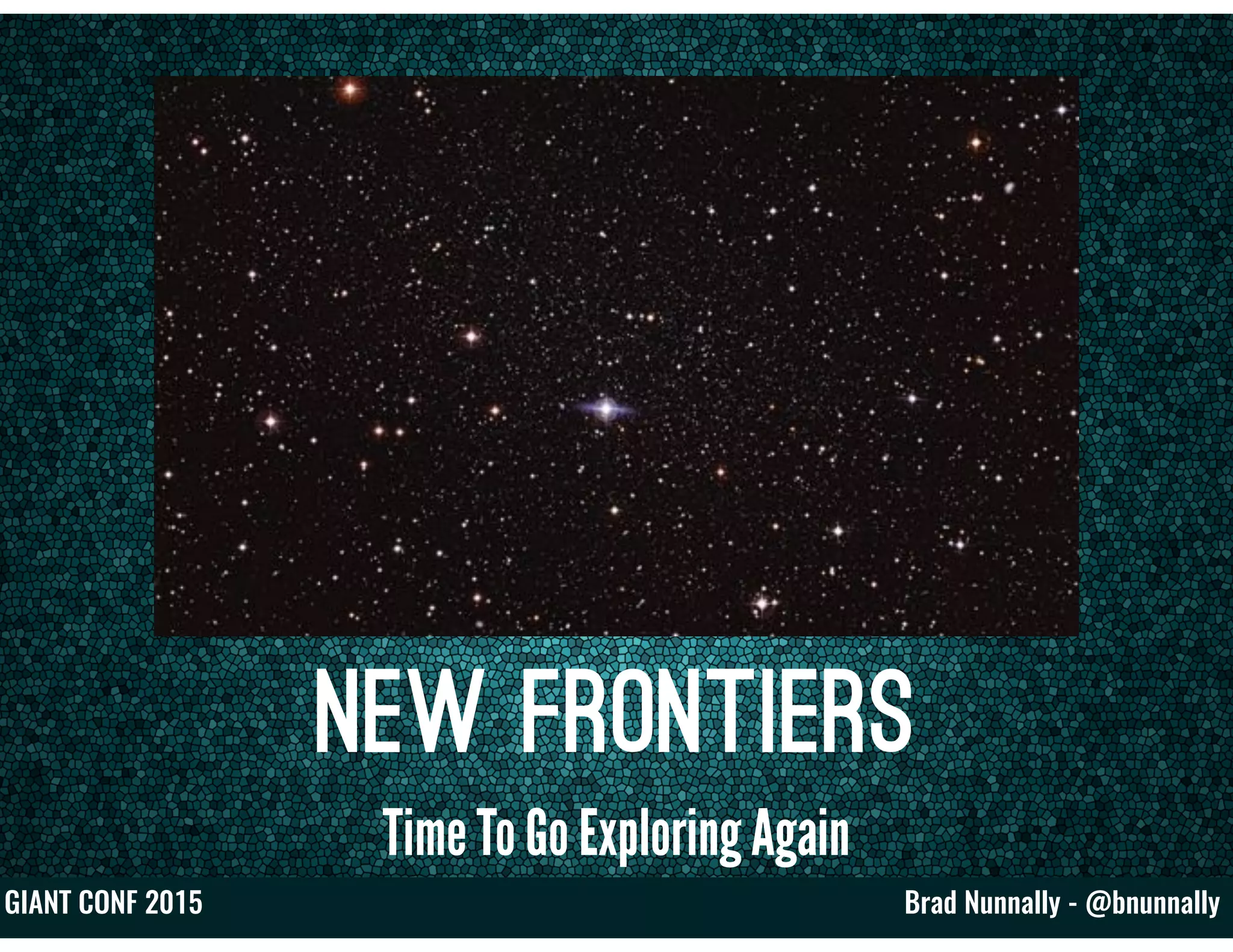 Brad Nunnally - @bnunnallyGIANT CONF 2015
New Frontiers
Time To Go Exploring Again
 