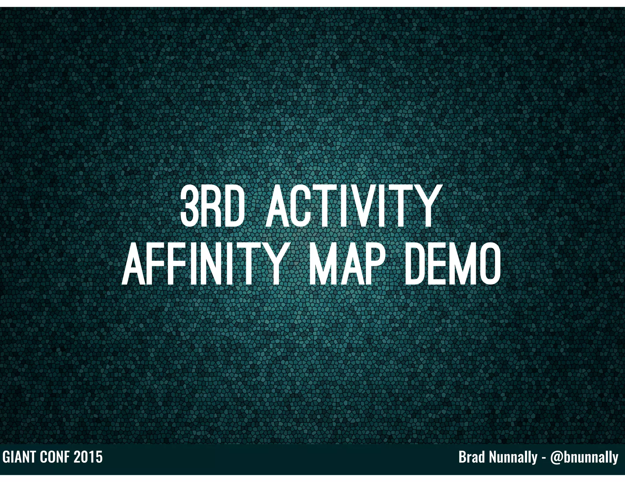Brad Nunnally - @bnunnallyGIANT CONF 2015
3rd Activity
Affinity Map Demo
 