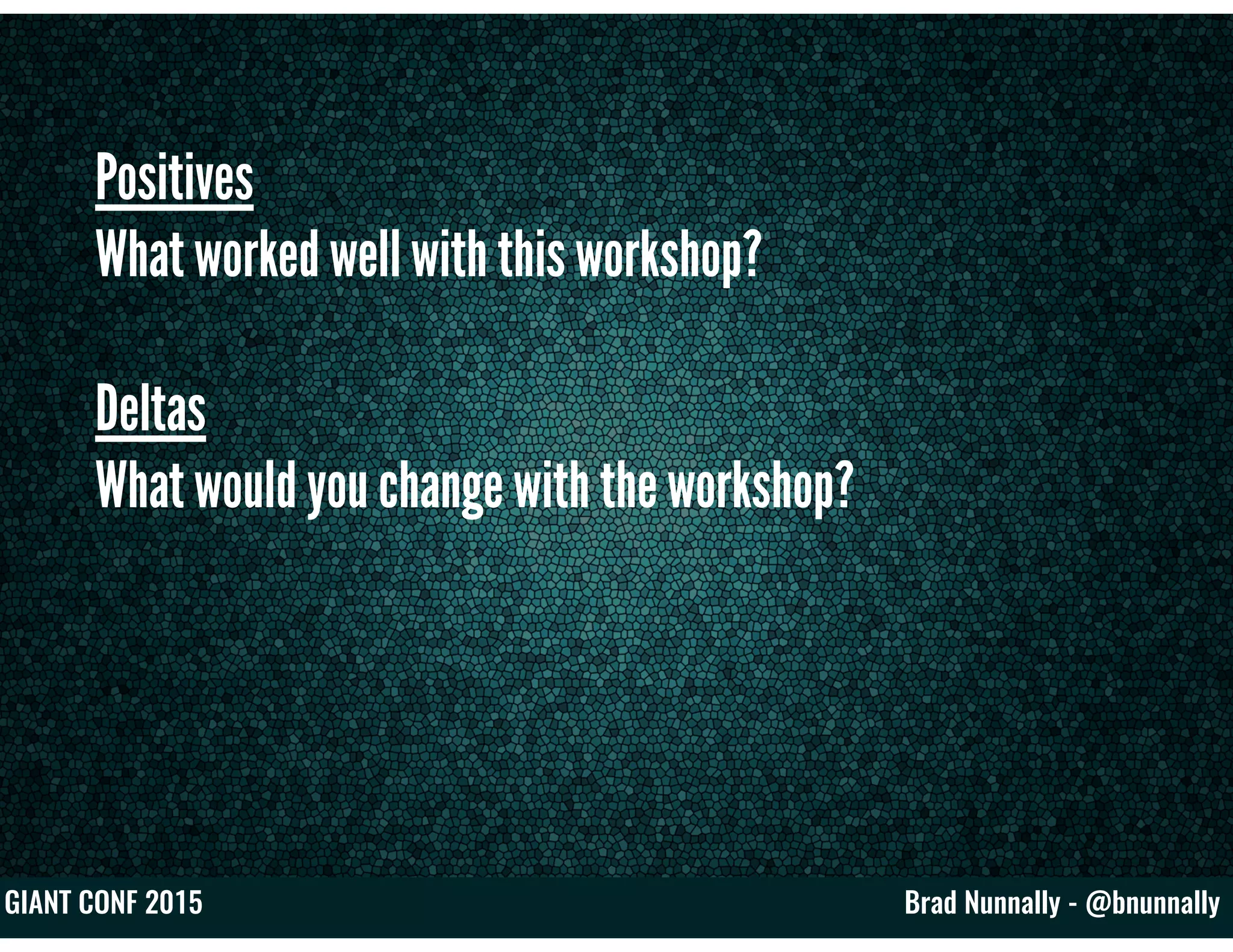 Brad Nunnally - @bnunnallyGIANT CONF 2015
Positives
What worked well with this workshop?
Deltas
What would you change with the workshop?
 