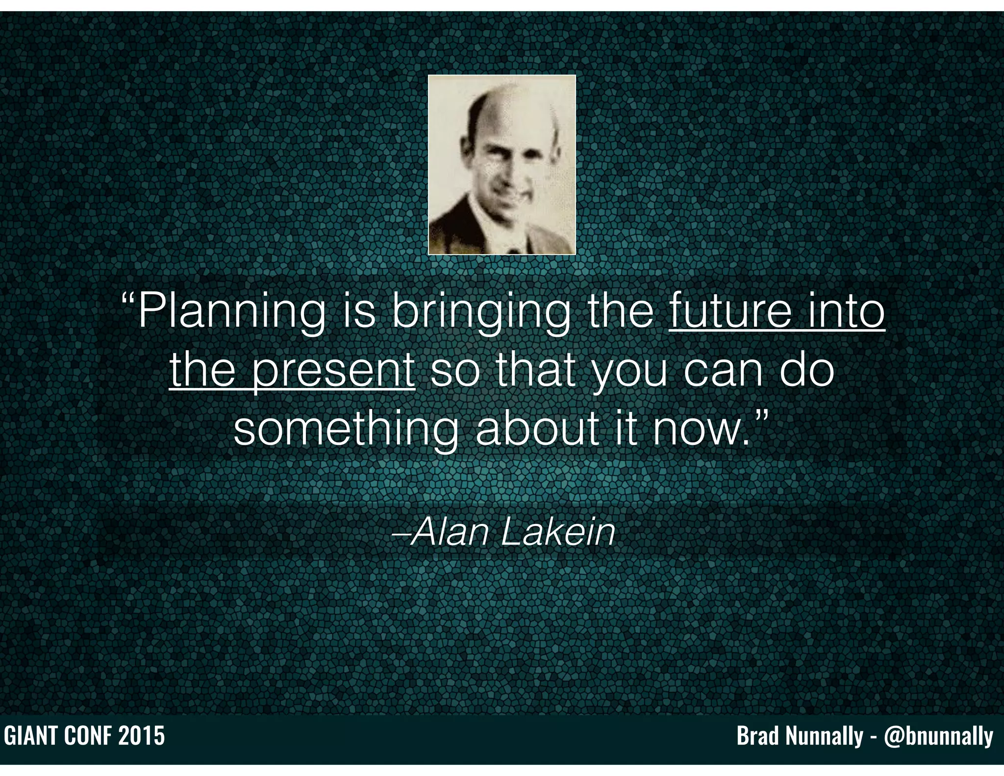 Brad Nunnally - @bnunnallyGIANT CONF 2015
–Alan Lakein
“Planning is bringing the future into
the present so that you can do
something about it now.”
 