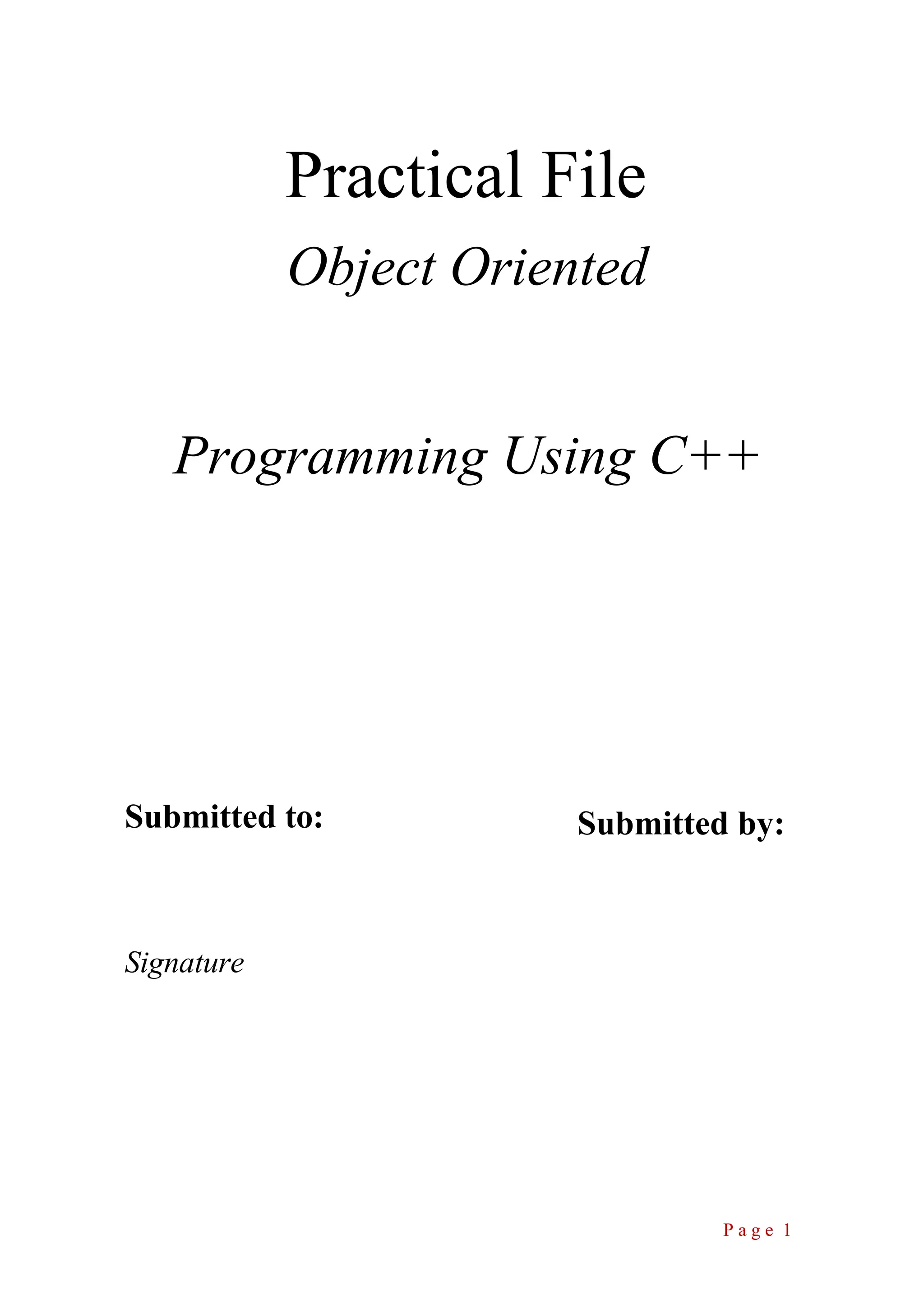 Practical File Object Oriented Programming Using C++ Submitted to: Signature Submitted by: P a g e 1 