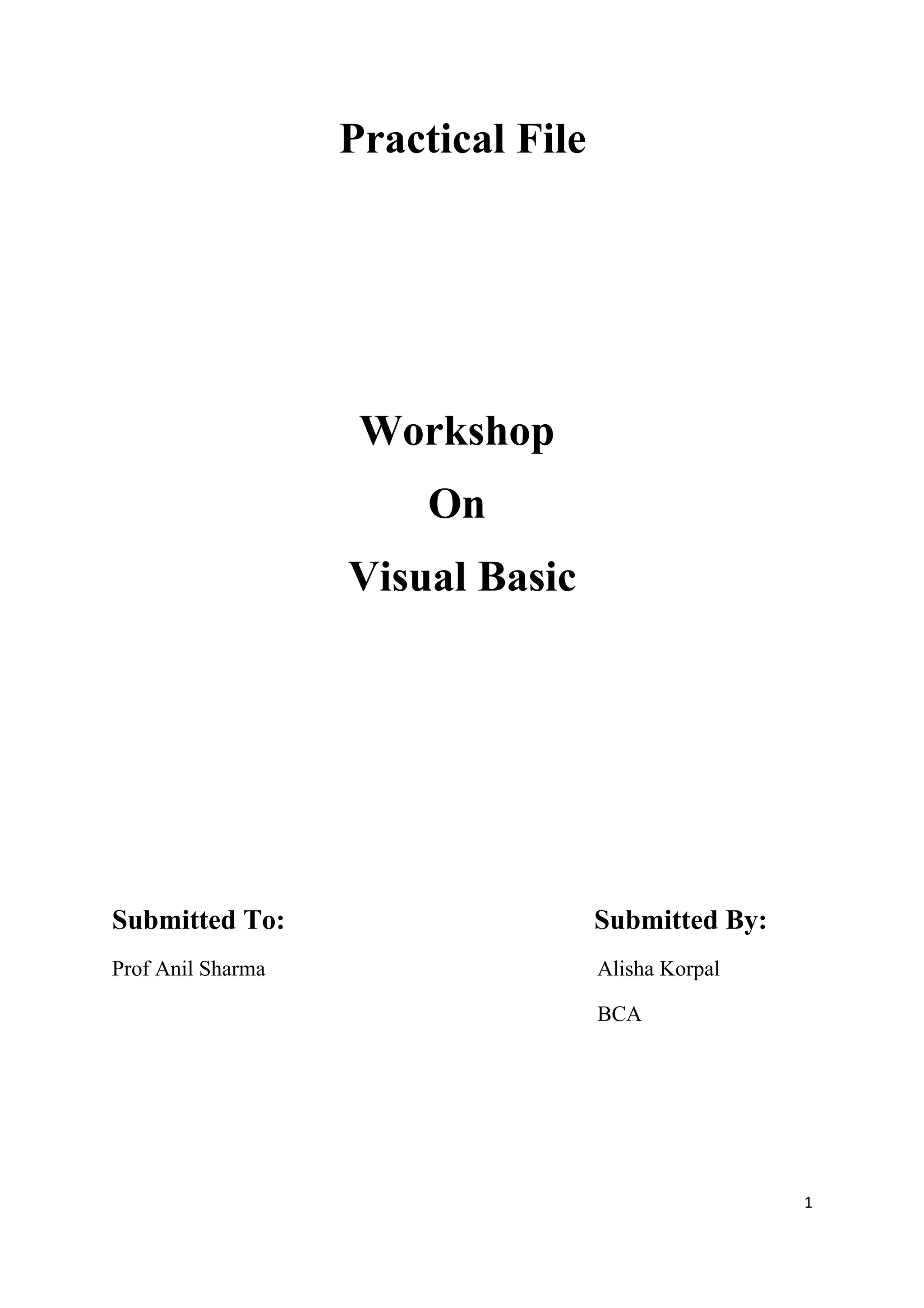 Practical File




                    Workshop
                        On
                   Visual Basic




Submitted To:                       Submitted By:
Prof Anil Sharma                    Alisha Korpal

                                    BCA




                                                    1
 