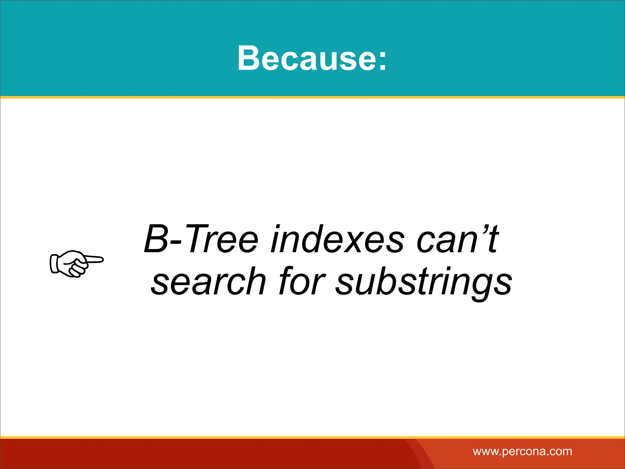 Because: B-Tree indexes can’t ☞ search for substrings www.percona.com 