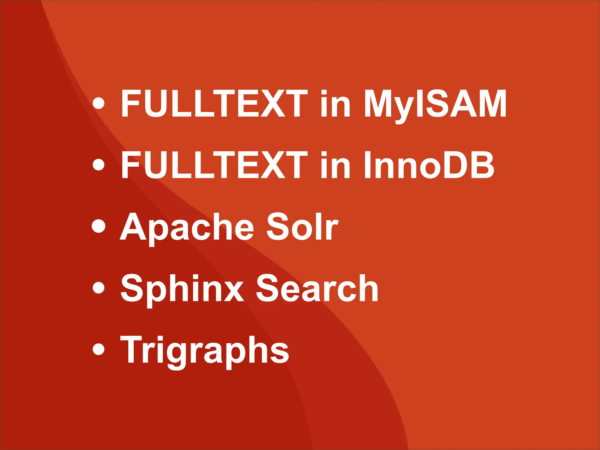 • FULLTEXT in MyISAM • FULLTEXT in InnoDB • Apache Solr • Sphinx Search • Trigraphs 