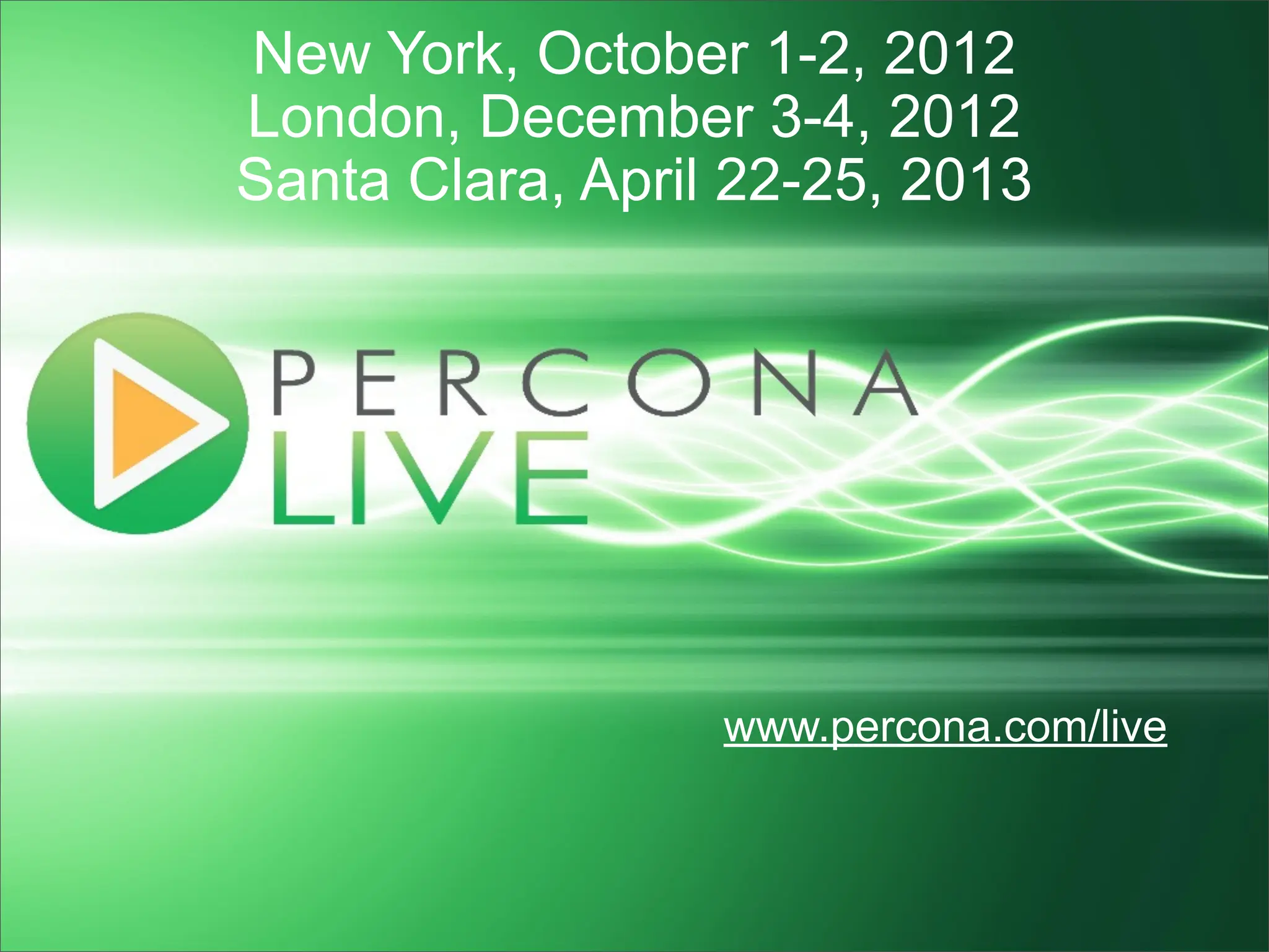 New York, October 1-2, 2012 London, December 3-4, 2012 Santa Clara, April 22-25, 2013 www.percona.com/live 