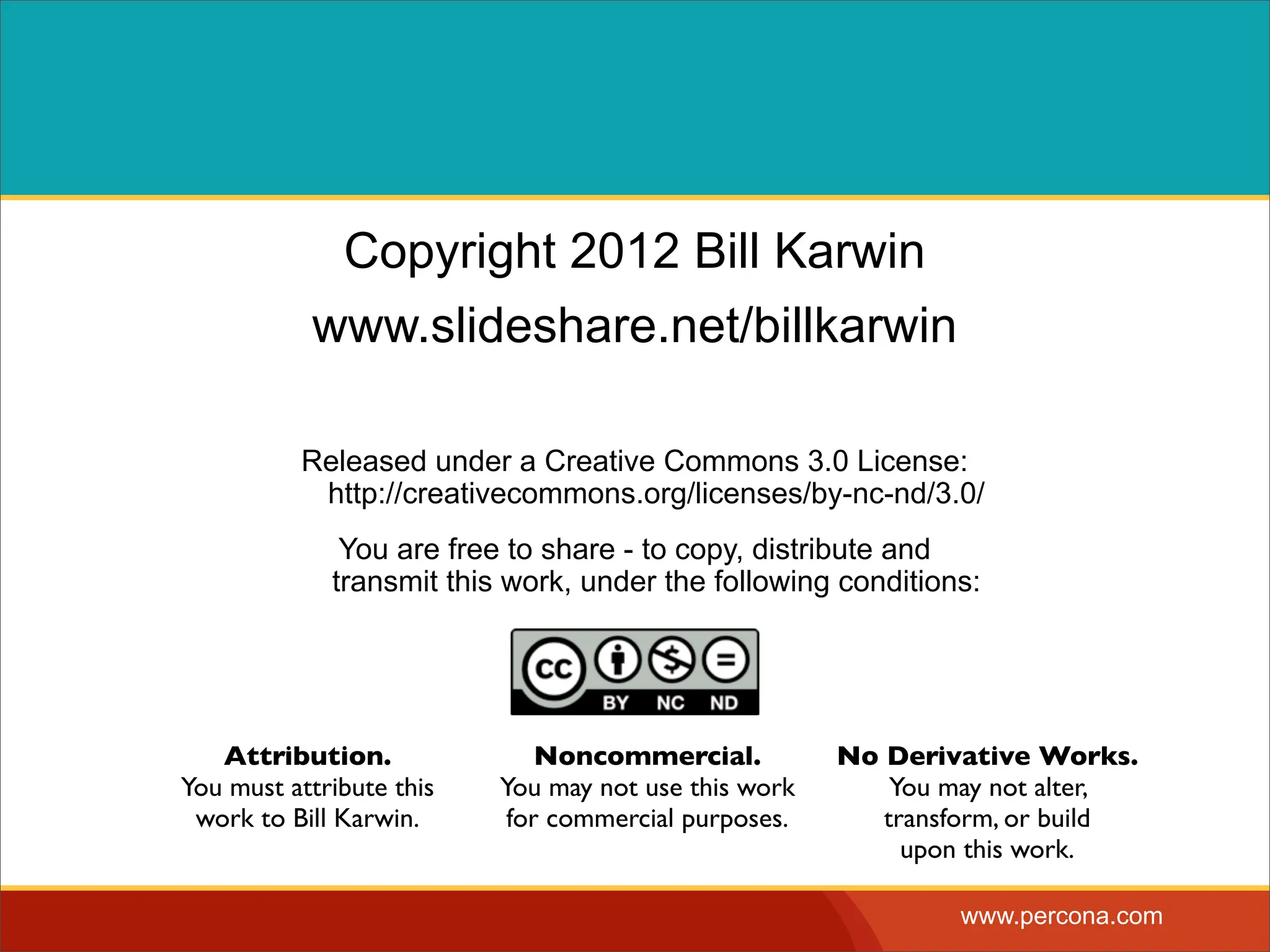 Copyright 2012 Bill Karwin www.slideshare.net/billkarwin Released under a Creative Commons 3.0 License: http://creativecommons.org/licenses/by-nc-nd/3.0/ You are free to share - to copy, distribute and transmit this work, under the following conditions: Attribution. Noncommercial. No Derivative Works. You must attribute this You may not use this work You may not alter, work to Bill Karwin. for commercial purposes. transform, or build upon this work. www.percona.com 
