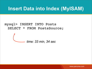 Insert Data into Index (MyISAM)

mysql> INSERT INTO Posts
 SELECT * FROM PostsSource;


          time: 33 min, 34 sec




                                 www.percona.com
 