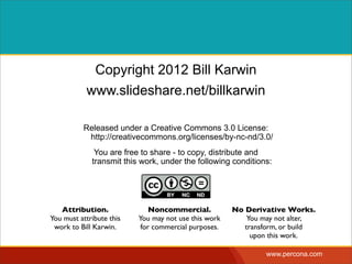 Copyright 2012 Bill Karwin
           www.slideshare.net/billkarwin

          Released under a Creative Commons 3.0 License:
           http://creativecommons.org/licenses/by-nc-nd/3.0/
              You are free to share - to copy, distribute and
             transmit this work, under the following conditions:




   Attribution.               Noncommercial.          No Derivative Works.
You must attribute this   You may not use this work       You may not alter,
 work to Bill Karwin.      for commercial purposes.      transform, or build
                                                           upon this work.

                                                               www.percona.com
 