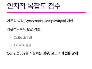 (Cyclomatic Complexity) 



• Callback hell

• If else 

SonarQube ,
 