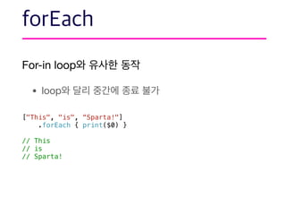 For-in loop 

• loop
["This", "is", “Sparta!"]
.forEach { print($0) }
// This
// is
// Sparta!
 