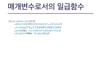 Observable.just(())
.observeOn(MainScheduler.instance)
.flatMap(rx.closeAnimation)
.bind(to: rx.removeFromSuperview)
.disposed(by: disposeBag)
 