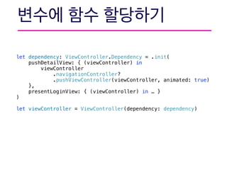 let dependency: ViewController.Dependency = .init(
pushDetailView: { (viewController) in
viewController
.navigationController?
.pushViewController(viewController, animated: true)
},
presentLoginView: { (viewController) in … }
)
let viewController = ViewController(dependency: dependency)
 