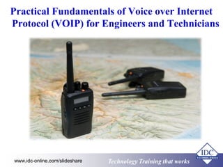 Practical Fundamentals of Voice over Internet 
Protocol (VOIP) for Engineers and Technicians 
Technology www.idc-online.com/slideshare Technology TTrraaiinniinngg tthhaatt Wwoorrkkss 
 