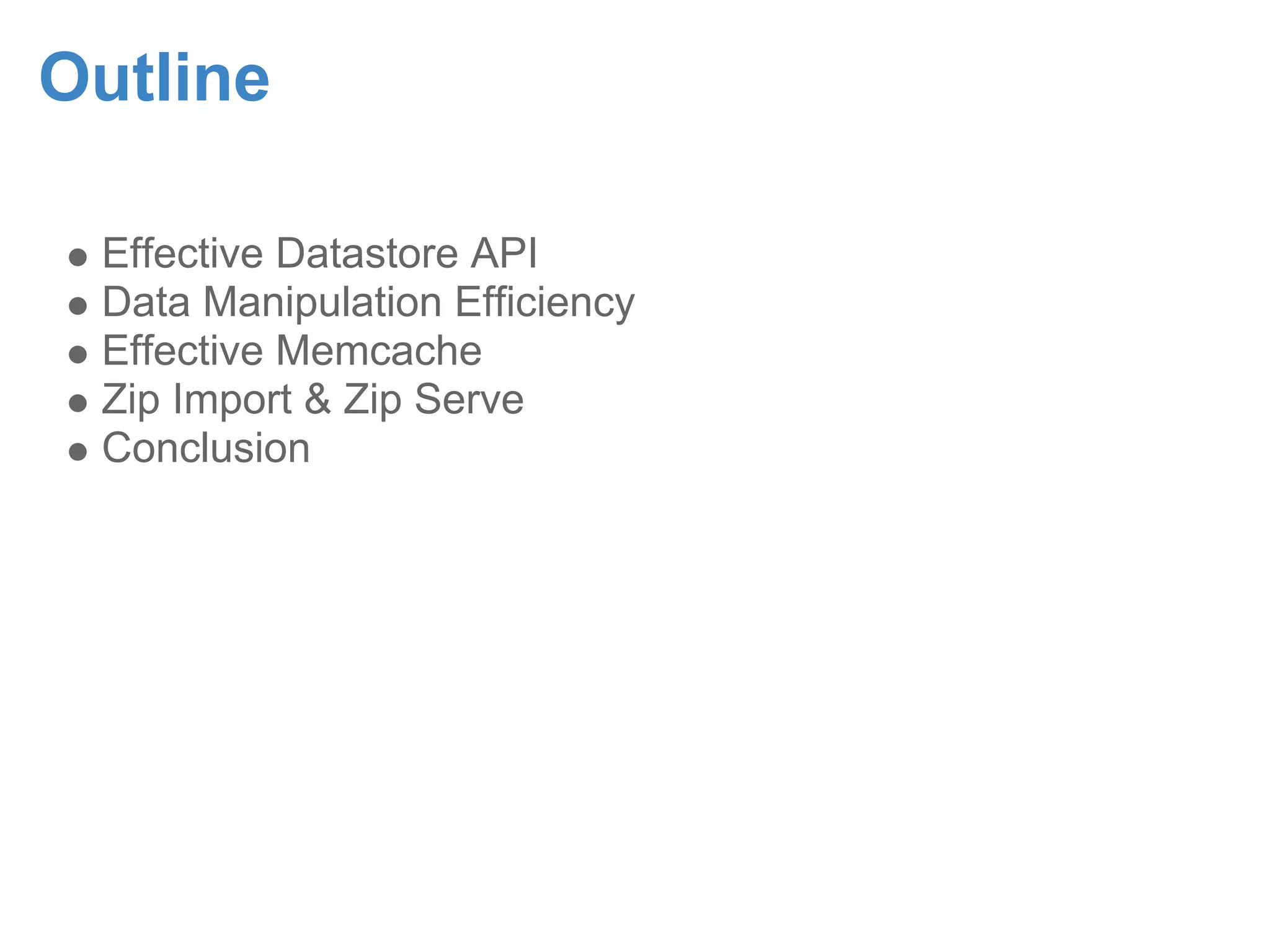 Outline Effective Datastore API Data Manipulation Efficiency Effective Memcache Zip Import & Zip Serve Conclusion 