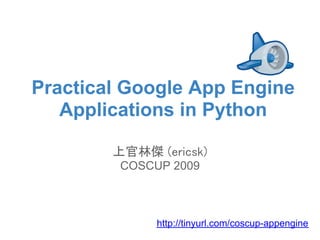 Practical Google App Engine
   Applications in Python

        上官林傑 (ericsk)
         COSCUP 2009



              http://tinyurl.com/coscup-appengine
 