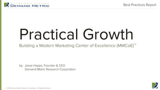 Practical GrowthBuilding a Modern Marketing Center of Excellence (MMCoE)
TM
Best Practices Report
by: Jesse Hopps, Founder & CEO
Demand Metric Research Corporation
© 2014 Demand Metric Research Corporation. All Rights Reserved.
 