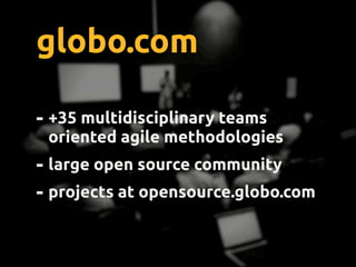 globo.com
- 35 multidisciplinary teams
using agile methodologies
- large open source community
- projects at opensource.gl...