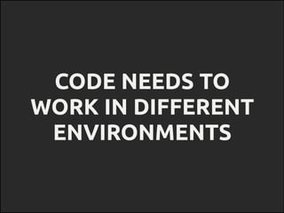 CODE NEEDS TO
WORK IN DIFFERENT
ENVIRONMENTS
 