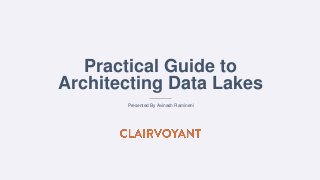 Practical Guide to
Architecting Data Lakes
Presented By Avinash Ramineni
 