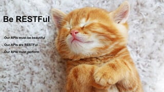 Be RESTFul
Our APIs are RESTFul
Our APIs are Beautiful
Our APIs must perform
Be RESTFul
Our APIs must be beautiful
Our APIs are RESTFul
Our APIs must perform
 