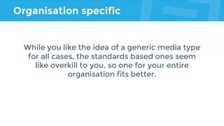 Organisation specific
While you like the idea of a generic media type
for all cases, the standards based ones seem
like overkill to you, so one for your entire
organisation fits better.
 