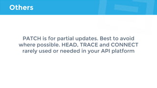 Others
PATCH is for partial updates. Best to avoid
where possible. HEAD, TRACE and CONNECT
rarely used or needed in your API platform
 