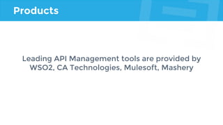 Products
Leading API Management tools are provided by
WSO2, CA Technologies, Mulesoft, Mashery
 