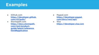 ● Github.com
https://developer.github.
com/v3/pulls/
● Stormpath.com
https://docs.stormpath.
com/rest/product-
guide/latest/reference.
html#application
● Paypal.com
https://developer.paypal.
com/docs/rest/api/
● Visa
https://developer.visa.com
Examples
 