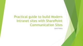 Practical guide to build Modern
Intranet sites with SharePoint
Communication Sites
Asish Padhy
 