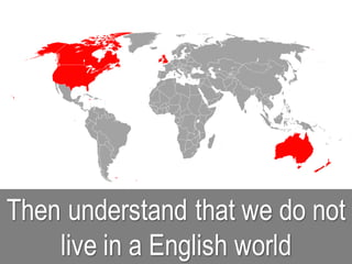 Then understand that we do not
live in a English world
 