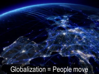 Globalization = People move
 