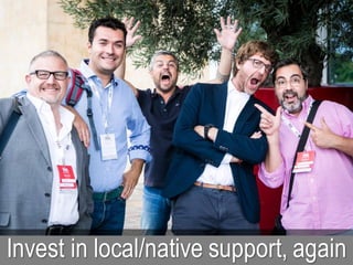Invest in local/native support, again
 