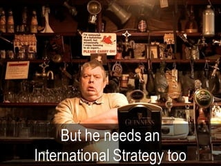 But he needs an
International Strategy too
 