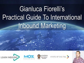 Gianluca Fiorelli’s
Practical Guide To International
Inbound Marketing
 