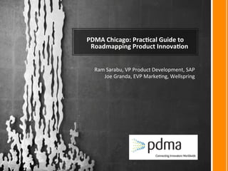 PDMA 
Chicago: 
Prac/cal 
Guide 
to 
Roadmapping 
Product 
Innova/on 
Ram 
Sarabu, 
VP 
Product 
Development, 
SAP 
Joe 
Granda, 
EVP 
Marke<ng, 
Wellspring 
 