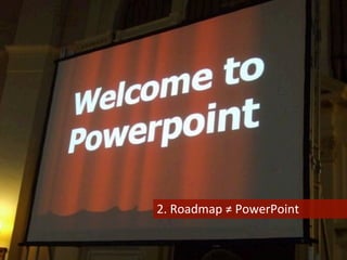 2.	
  Roadmap	
  ≠	
  PowerPoint	
  
 