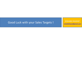 Good Luck with your Sales Targets !
RISHABH BHARAT
rishabhbharat@gmail.com
 