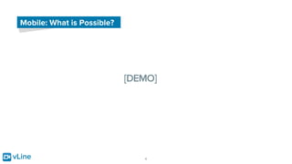 vLine 4
Mobile: What is Possible?
[DEMO]
 