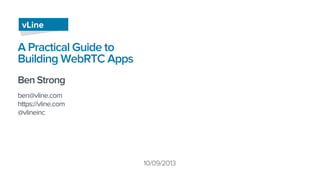 A Practical Guide to
Building WebRTC Apps
Ben Strong
ben@vline.com
https://vline.com
@vlineinc
vLine
10/09/2013
 