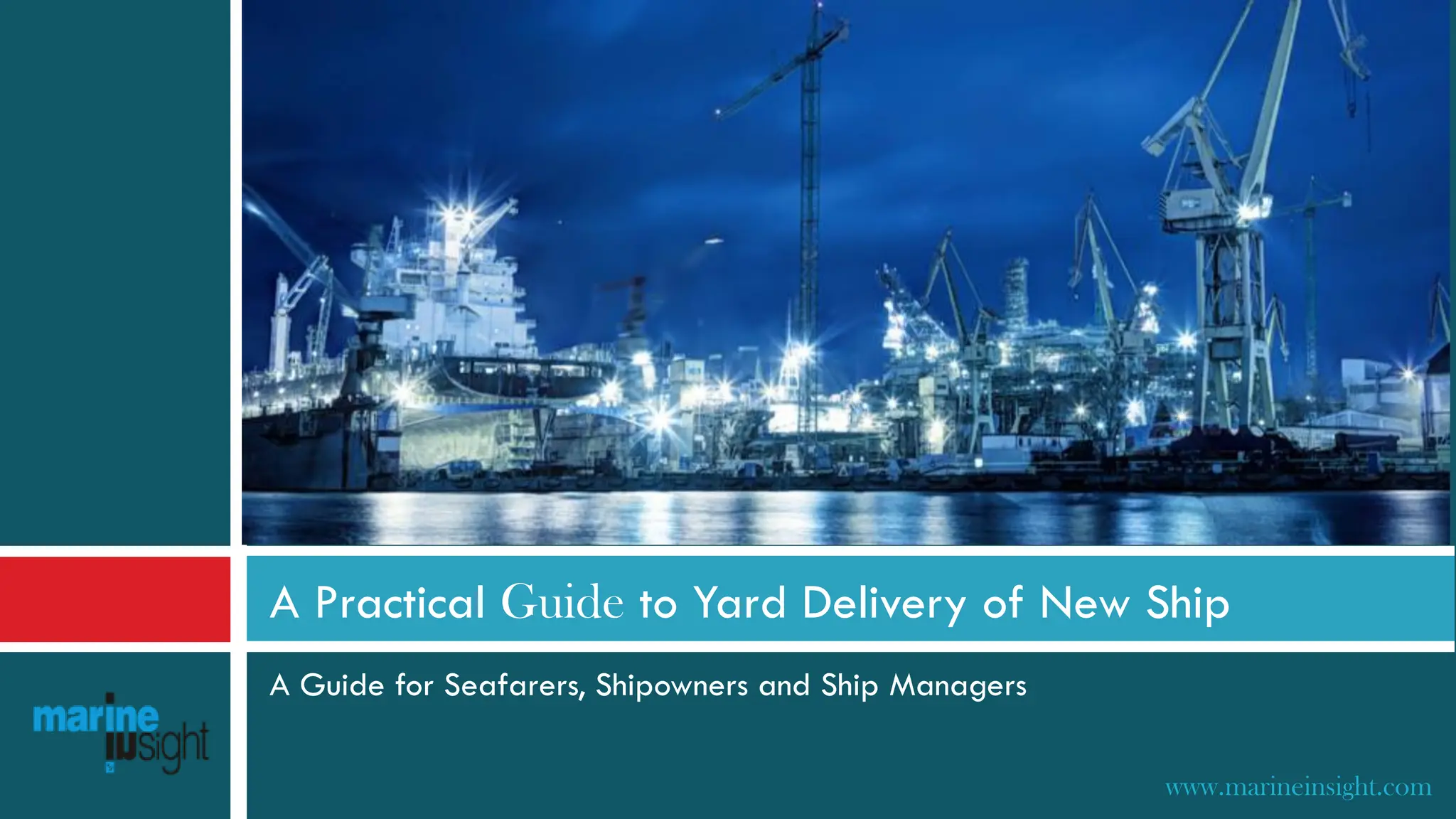 A Guide for Seafarers, Shipowners and Ship Managers
A Practical Guide to Yard Delivery of New Ship
www.marineinsight.com
 