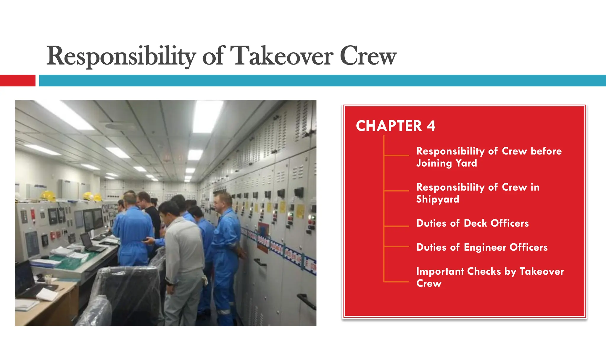Responsibility of Takeover Crew
CHAPTER 4
Responsibility of Crew before
Joining Yard
Responsibility of Crew in
Shipyard
Duties of Deck Officers
Duties of Engineer Officers
Important Checks by Takeover
Crew
 