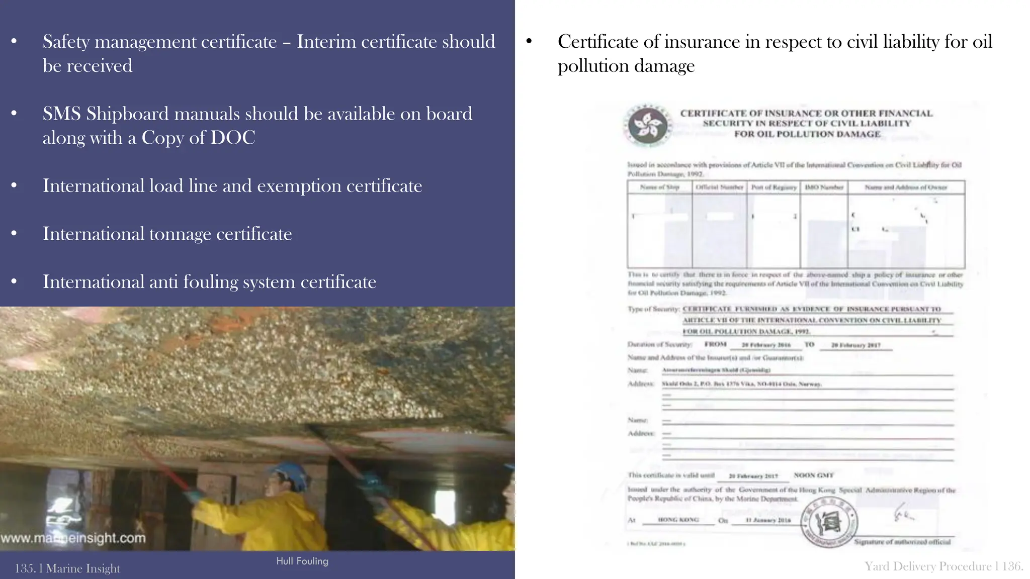 • Safety management certificate – Interim certificate should
be received
• SMS Shipboard manuals should be available on board
along with a Copy of DOC
• International load line and exemption certificate
• International tonnage certificate
• International anti fouling system certificate
135. l Marine Insight Yard Delivery Procedure l 136.
• Certificate of insurance in respect to civil liability for oil
pollution damage
Hull Fouling
 