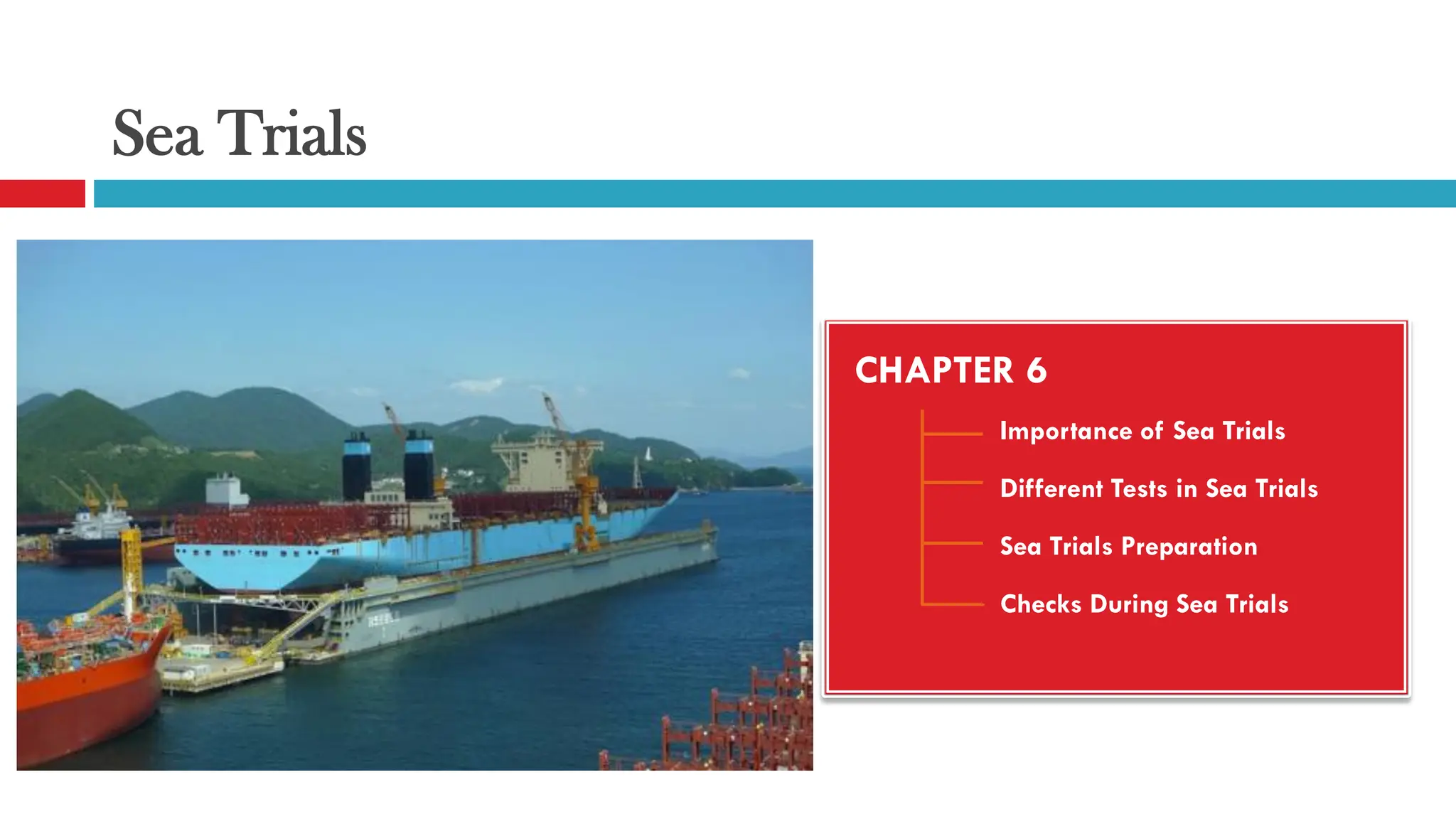 Sea Trials
CHAPTER 6
Importance of Sea Trials
Different Tests in Sea Trials
Sea Trials Preparation
Checks During Sea Trials
 