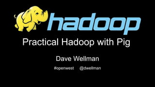 Practical Hadoop with Pig
Dave Wellman
#openwest @dwellman
 