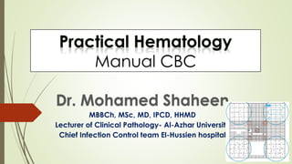 Manual CBC
Dr. Mohamed Shaheen
MBBCh, MSc, MD, IPCD, HHMD
Lecturer of Clinical Pathology- Al-Azhar University
Chief Infection Control team El-Hussien hospital
 