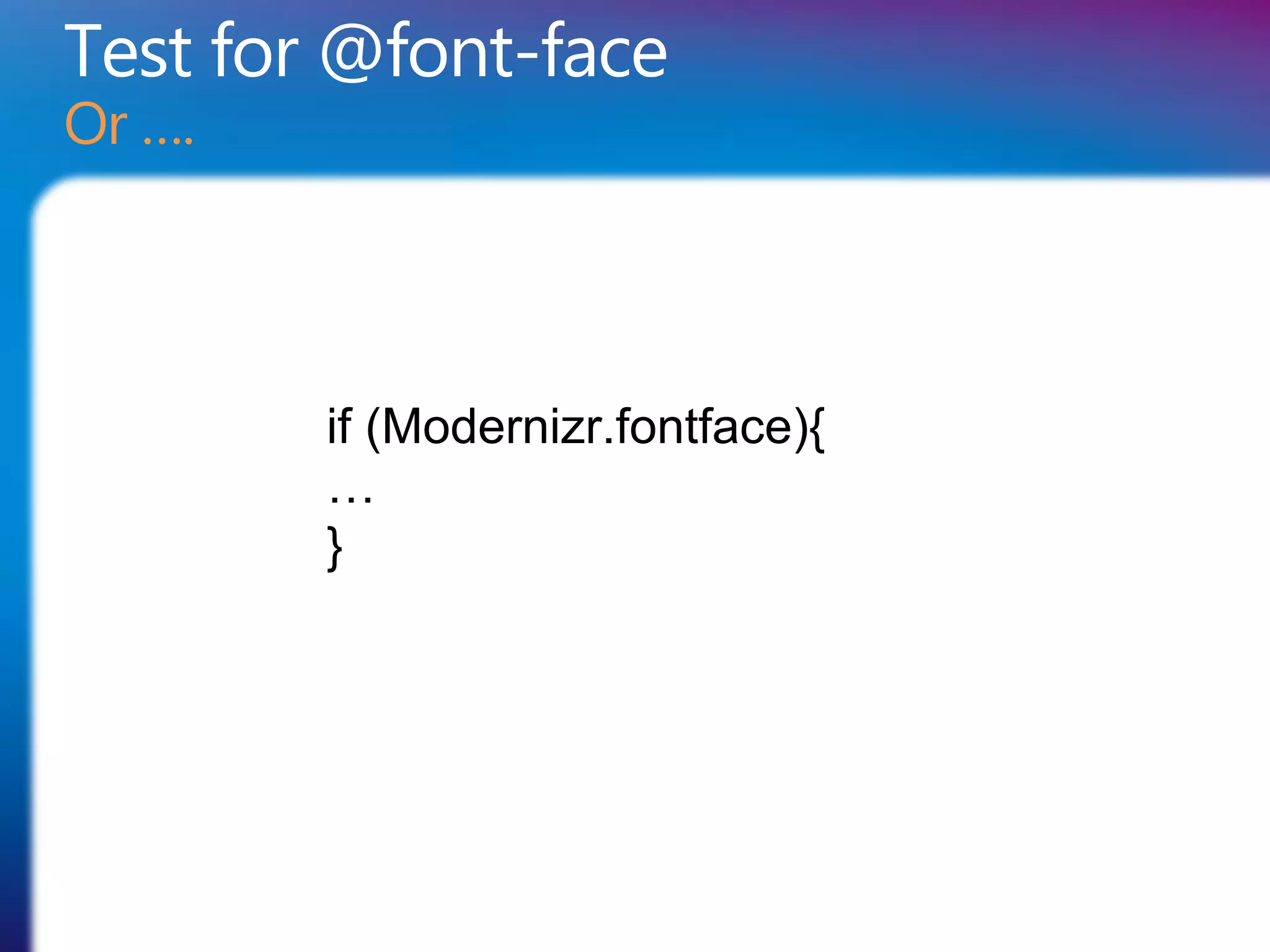 Test for @font-face
Or ….




        if (Modernizr.fontface){
        …
        }
 